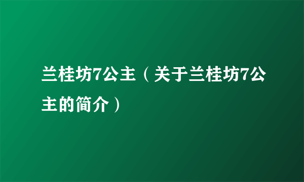 兰桂坊7公主（关于兰桂坊7公主的简介）