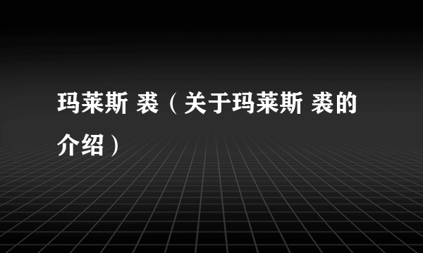 玛莱斯 裘（关于玛莱斯 裘的介绍）