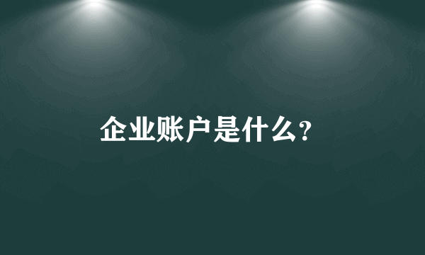 企业账户是什么？