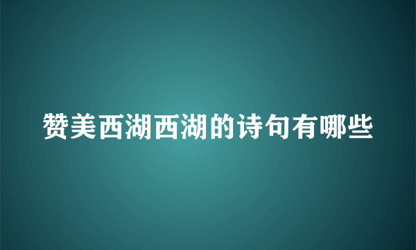 赞美西湖西湖的诗句有哪些