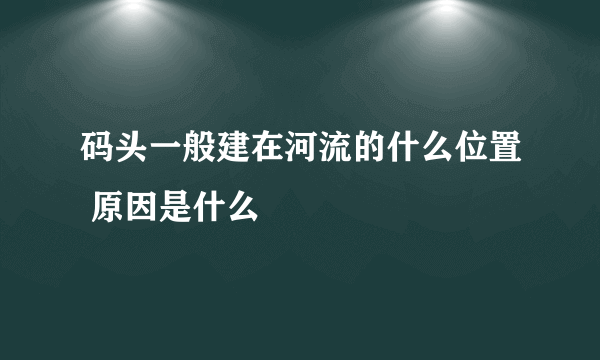 码头一般建在河流的什么位置 原因是什么