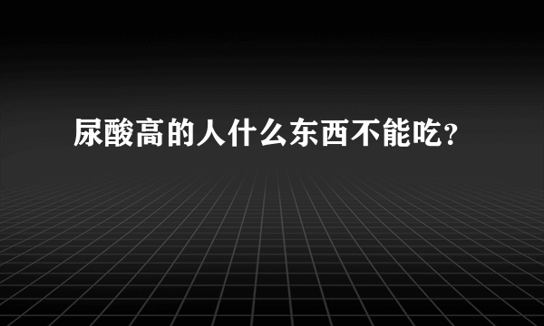 尿酸高的人什么东西不能吃？