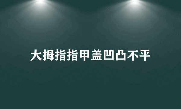 大拇指指甲盖凹凸不平