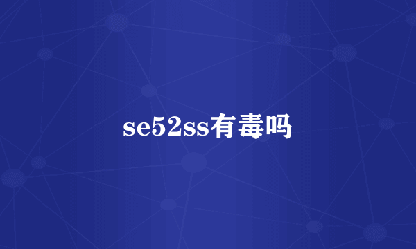 se52ss有毒吗