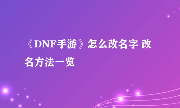 《DNF手游》怎么改名字 改名方法一览