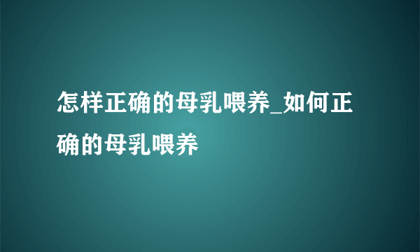 怎样正确的母乳喂养_如何正确的母乳喂养