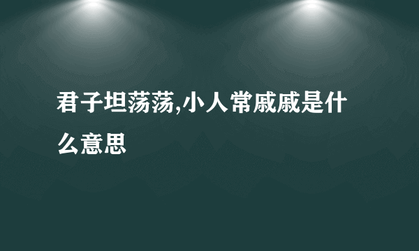 君子坦荡荡,小人常戚戚是什么意思