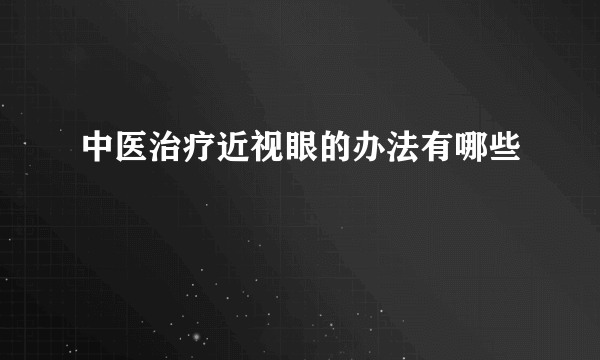 中医治疗近视眼的办法有哪些