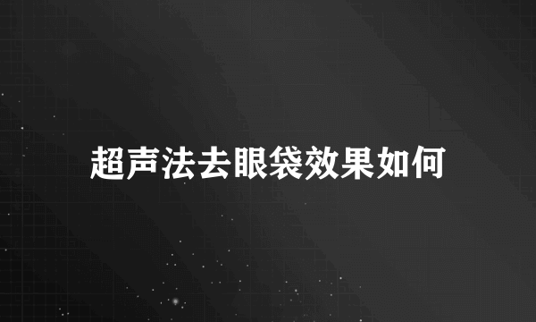 超声法去眼袋效果如何