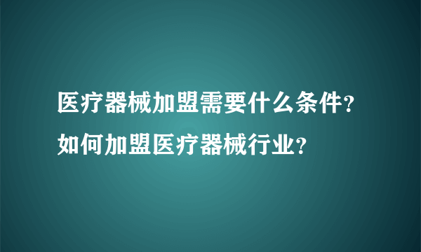 医疗器械加盟需要什么条件？如何加盟医疗器械行业？