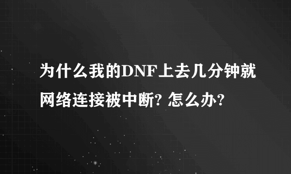 为什么我的DNF上去几分钟就网络连接被中断? 怎么办?