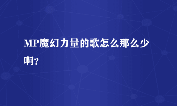 MP魔幻力量的歌怎么那么少啊？