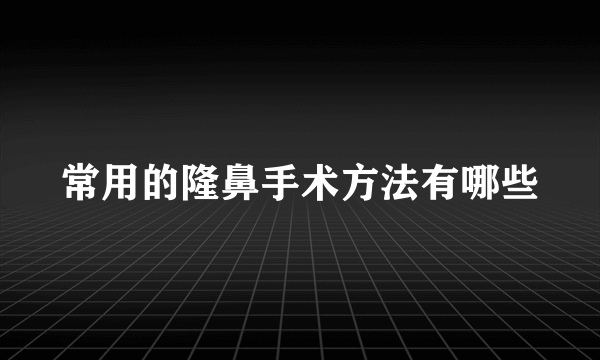 常用的隆鼻手术方法有哪些