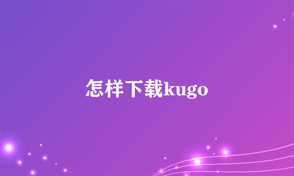 怎样下载kugo