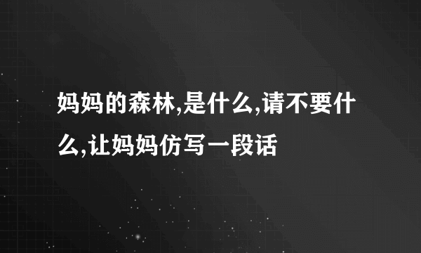 妈妈的森林,是什么,请不要什么,让妈妈仿写一段话