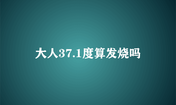 大人37.1度算发烧吗