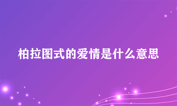 柏拉图式的爱情是什么意思