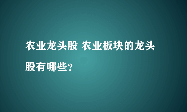 农业龙头股 农业板块的龙头股有哪些？

 