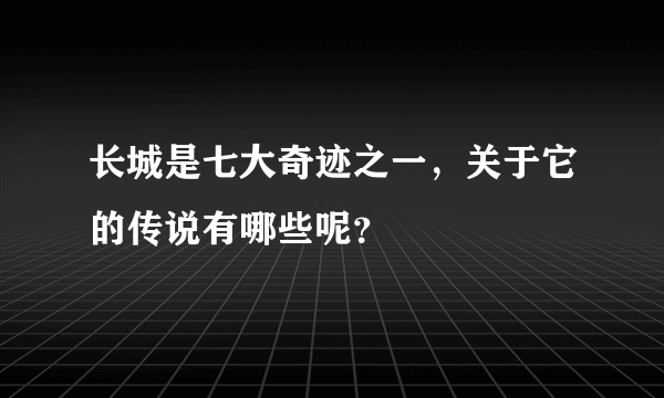 长城是七大奇迹之一，关于它的传说有哪些呢？