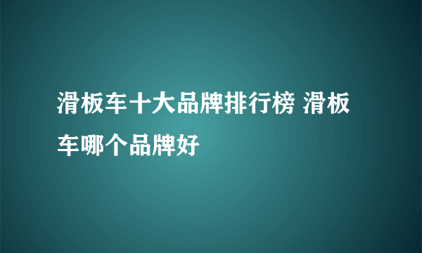 滑板车十大品牌排行榜 滑板车哪个品牌好