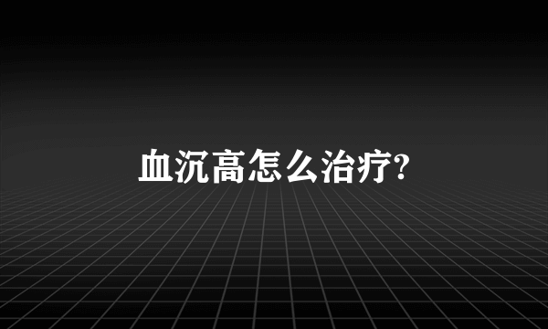 血沉高怎么治疗?