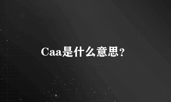 Caa是什么意思？