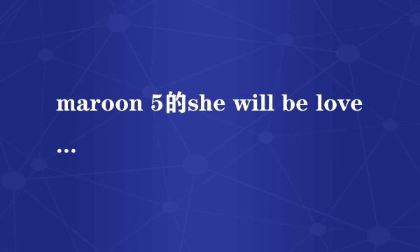 maroon 5的she will be loved的MV到底讲了一个什么故事啊？