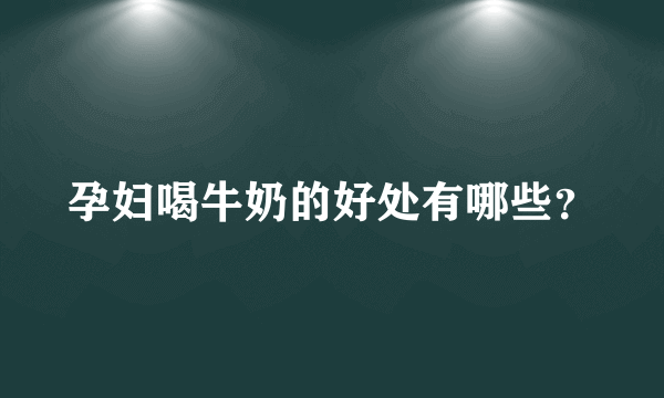 孕妇喝牛奶的好处有哪些？