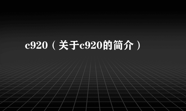 c920（关于c920的简介）