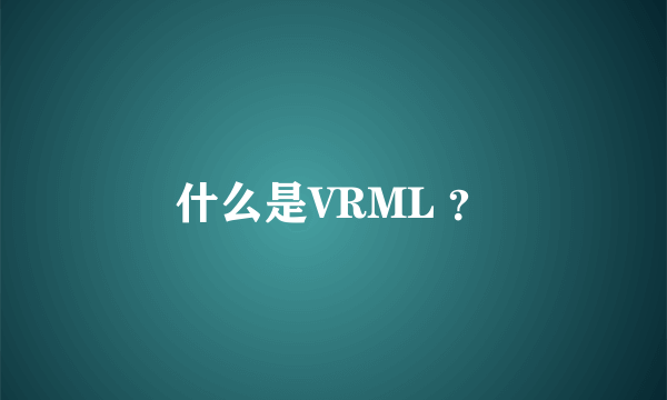 什么是VRML ？