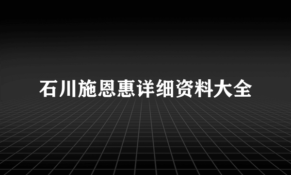 石川施恩惠详细资料大全