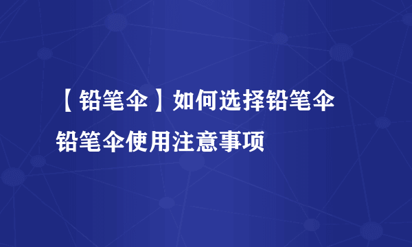 【铅笔伞】如何选择铅笔伞 铅笔伞使用注意事项