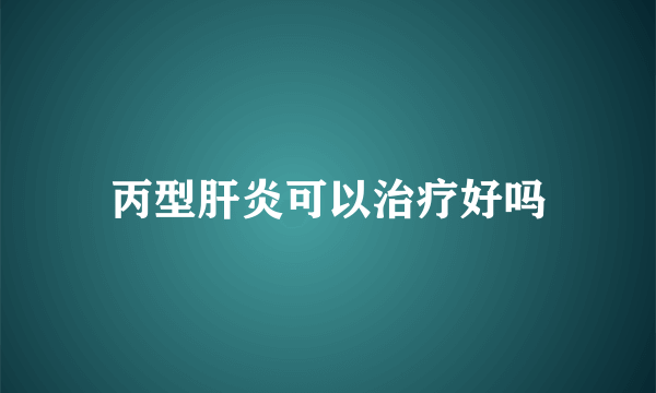 丙型肝炎可以治疗好吗