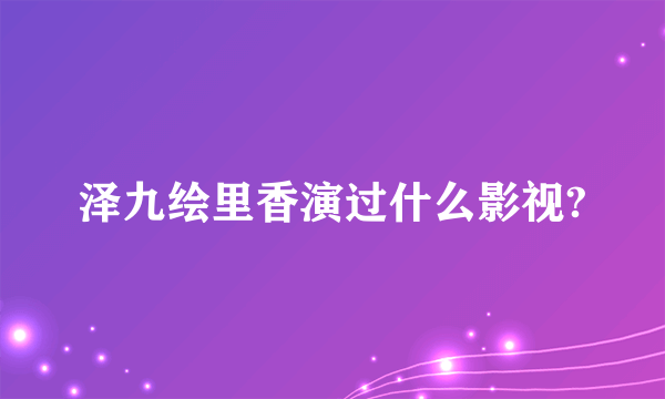 泽九绘里香演过什么影视?