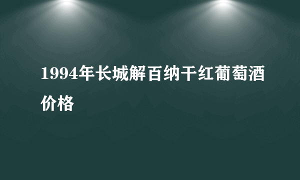 1994年长城解百纳干红葡萄酒价格