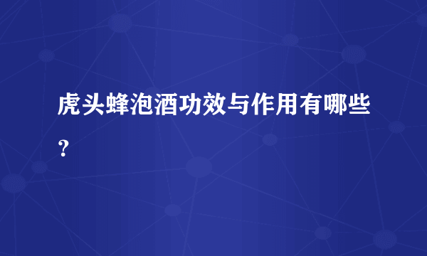 虎头蜂泡酒功效与作用有哪些？