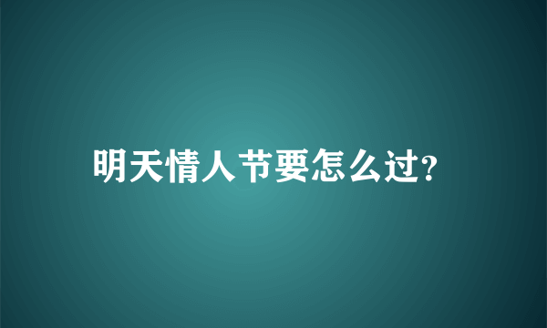 明天情人节要怎么过？