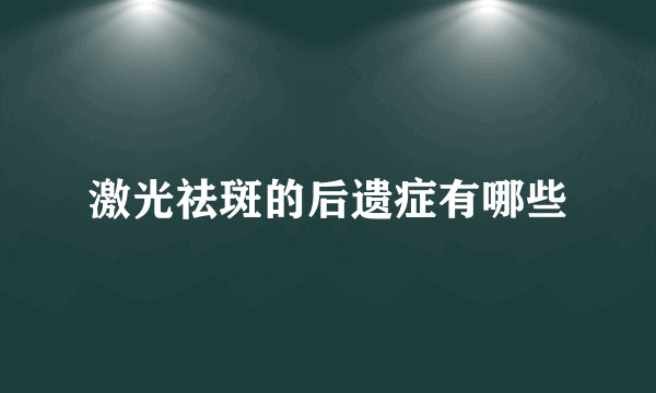 激光祛斑的后遗症有哪些