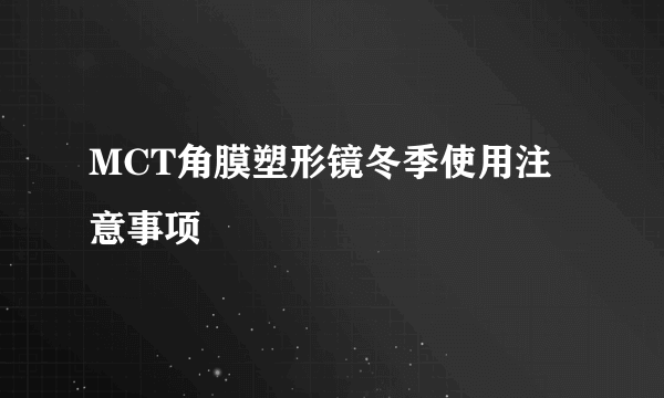 MCT角膜塑形镜冬季使用注意事项