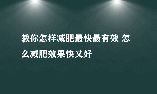 教你怎样减肥最快最有效 怎么减肥效果快又好