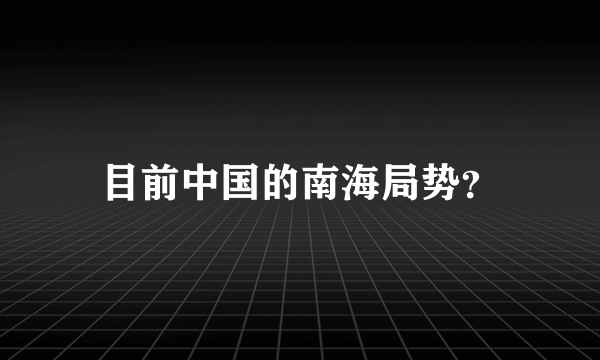 目前中国的南海局势？