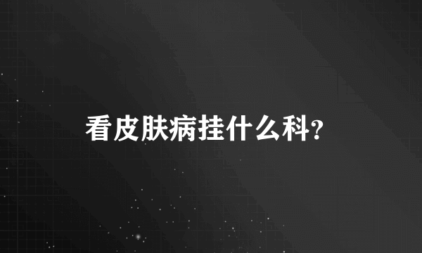 看皮肤病挂什么科？