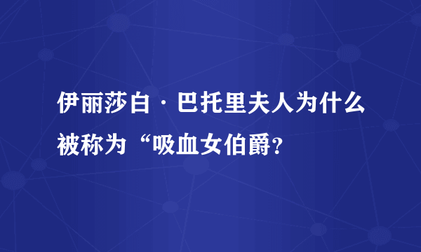 伊丽莎白·巴托里夫人为什么被称为“吸血女伯爵？