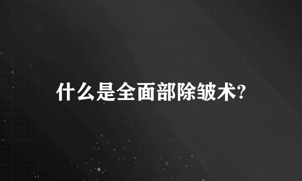 什么是全面部除皱术?