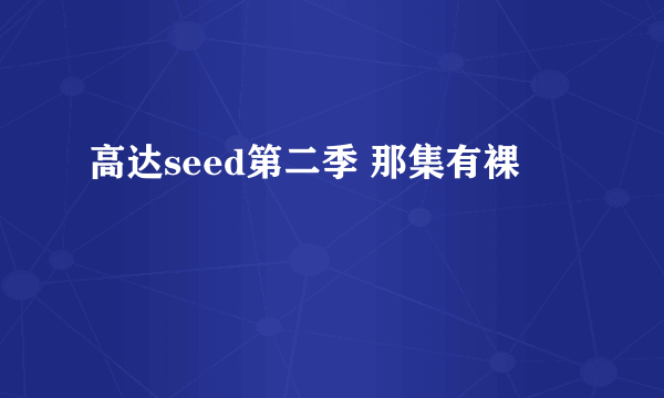 高达seed第二季 那集有裸