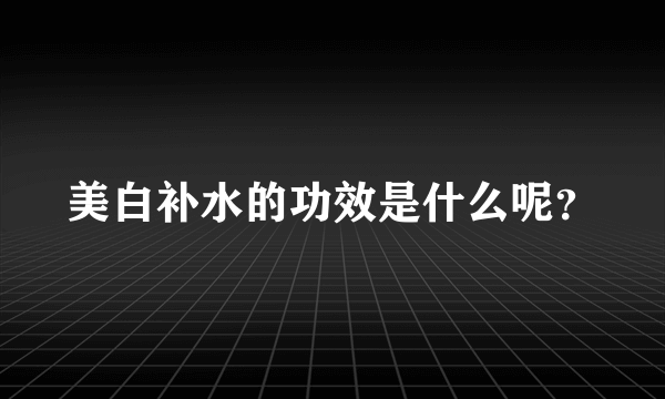 美白补水的功效是什么呢？