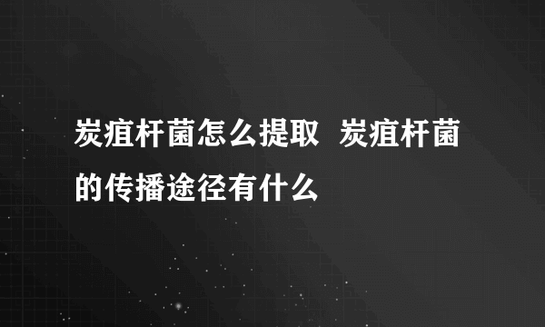 炭疽杆菌怎么提取  炭疽杆菌的传播途径有什么