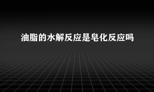 油脂的水解反应是皂化反应吗