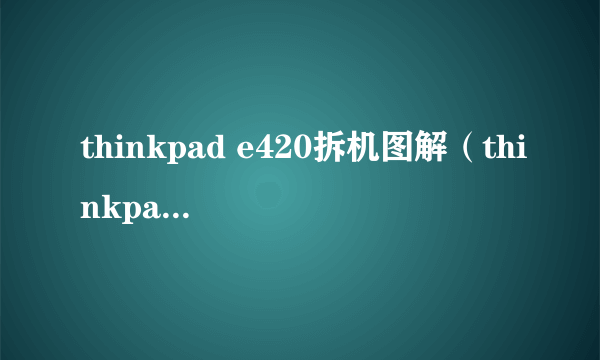 thinkpad e420拆机图解（thinkpad e420）