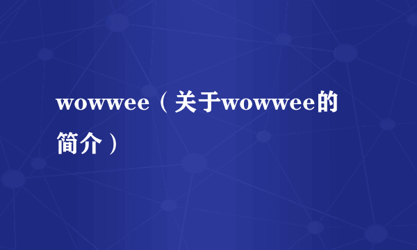 wowwee（关于wowwee的简介）